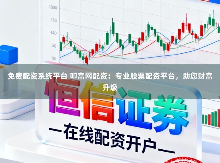 免费配资系统平台 叩富网配资：专业股票配资平台，助您财富升级