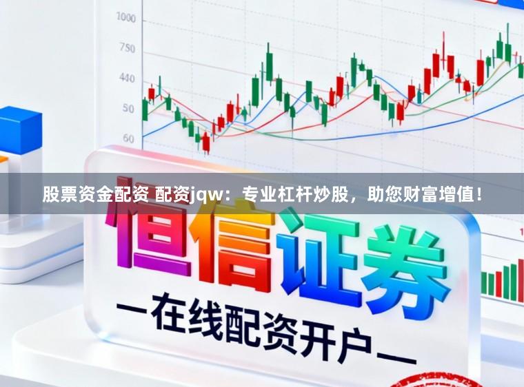 股票资金配资 配资jqw：专业杠杆炒股，助您财富增值！