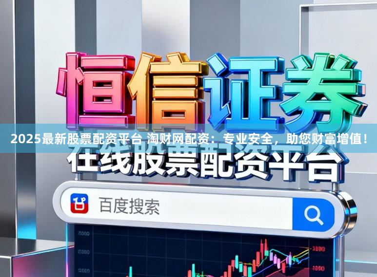 2025最新股票配资平台 淘财网配资：专业安全，助您财富增值！