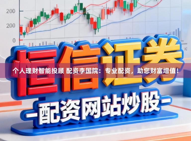个人理财智能投顾 配资李国院：专业配资，助您财富增值！