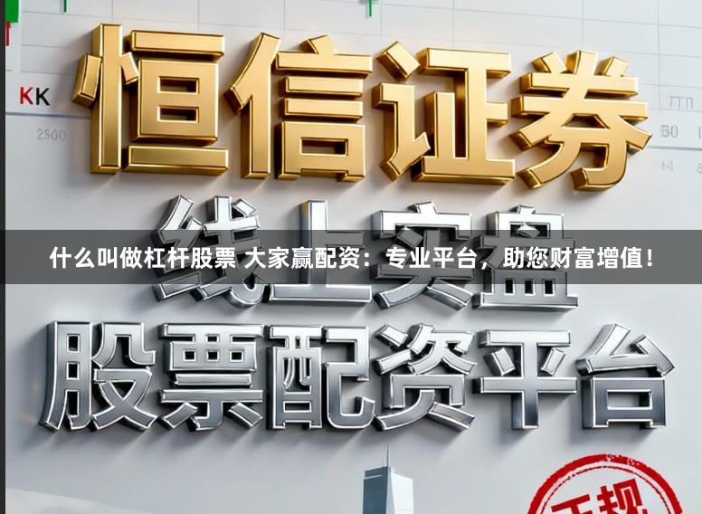 什么叫做杠杆股票 大家赢配资：专业平台，助您财富增值！