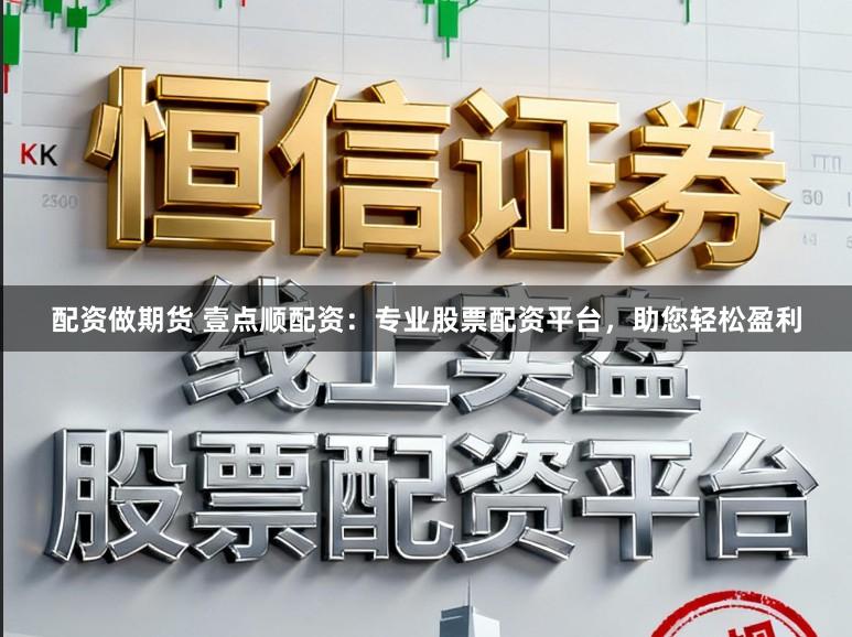 配资做期货 壹点顺配资：专业股票配资平台，助您轻松盈利