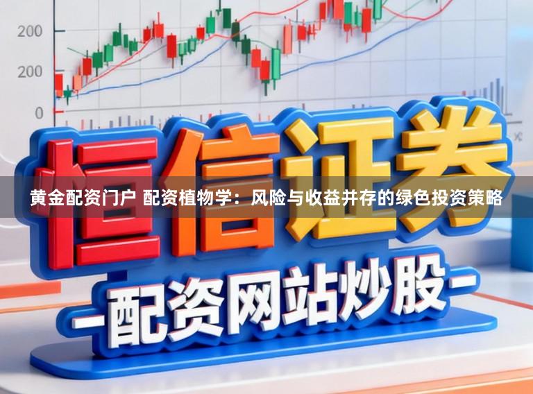 黄金配资门户 配资植物学：风险与收益并存的绿色投资策略