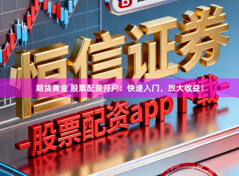 期货黄金 股票配资开户：快速入门，放大收益！