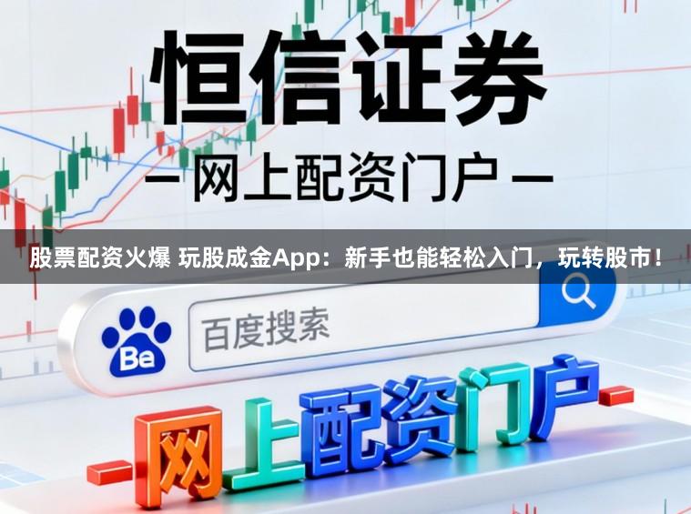 股票配资火爆 玩股成金App：新手也能轻松入门，玩转股市！