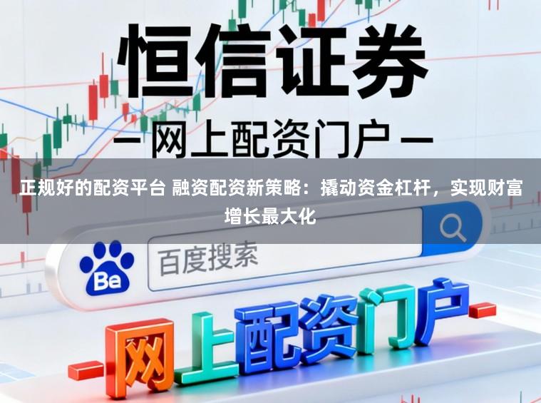 正规好的配资平台 融资配资新策略：撬动资金杠杆，实现财富增长最大化