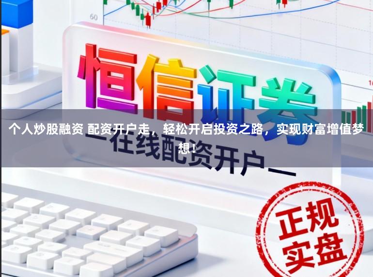 个人炒股融资 配资开户走，轻松开启投资之路，实现财富增值梦想！