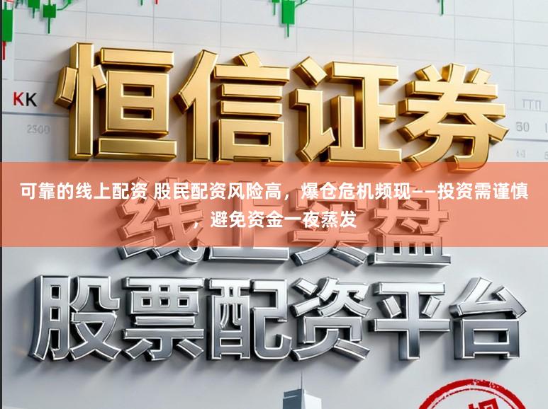 可靠的线上配资 股民配资风险高，爆仓危机频现——投资需谨慎，避免资金一夜蒸发